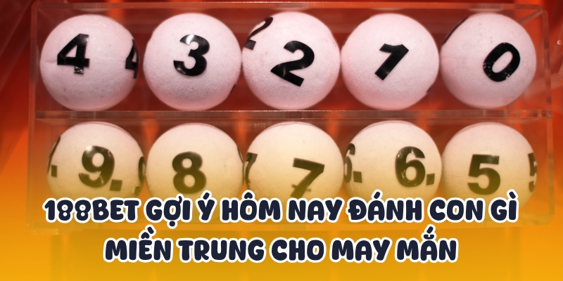 188BET Gợi Ý Hôm Nay Đánh Con Gì Miền Trung Cho May Mắn 1 hom nay danh con gi mien trung